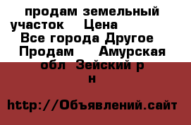 продам земельный участок  › Цена ­ 60 000 - Все города Другое » Продам   . Амурская обл.,Зейский р-н